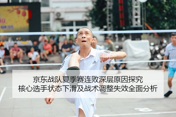 京东战队夏季赛连败深层原因探究 核心选手状态下滑及战术调整失效全面分析